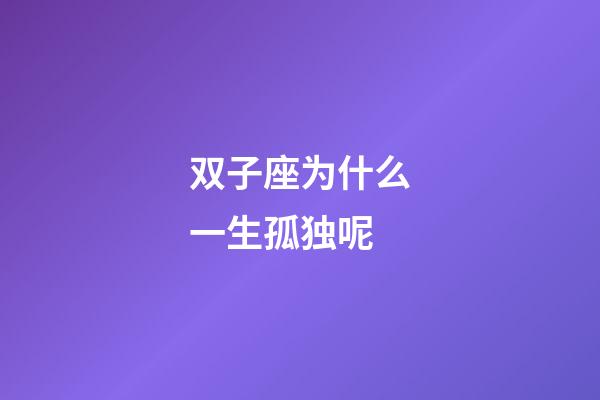 双子座为什么一生孤独呢-第1张-星座运势-玄机派