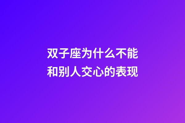 双子座为什么不能和别人交心的表现-第1张-星座运势-玄机派