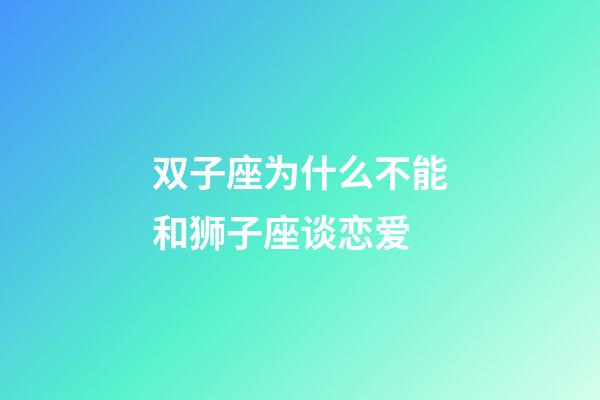 双子座为什么不能和狮子座谈恋爱-第1张-星座运势-玄机派