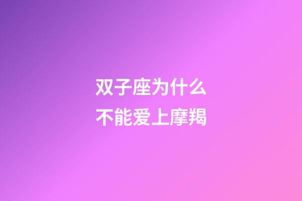 双子座为什么不能爱上摩羯-第1张-星座运势-玄机派