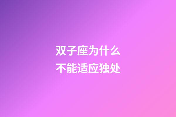 双子座为什么不能适应独处-第1张-星座运势-玄机派