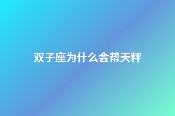 双子座为什么会帮天秤-第1张-星座运势-玄机派