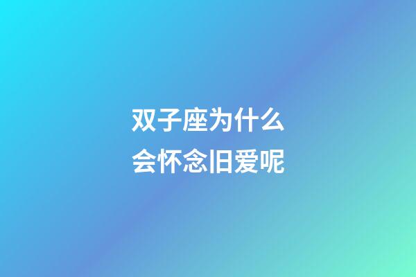 双子座为什么会怀念旧爱呢-第1张-星座运势-玄机派