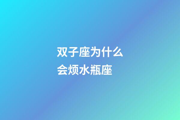 双子座为什么会烦水瓶座-第1张-星座运势-玄机派