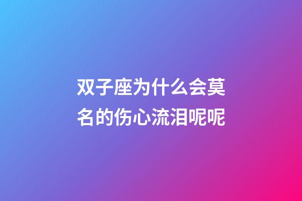 双子座为什么会莫名的伤心流泪呢呢-第1张-星座运势-玄机派