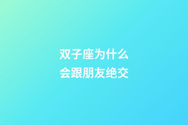 双子座为什么会跟朋友绝交-第1张-星座运势-玄机派