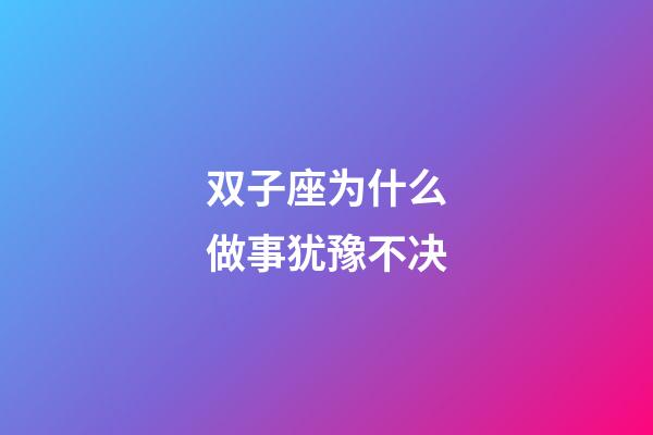 双子座为什么做事犹豫不决-第1张-星座运势-玄机派