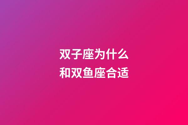 双子座为什么和双鱼座合适-第1张-星座运势-玄机派