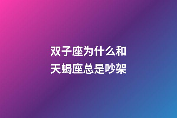 双子座为什么和天蝎座总是吵架-第1张-星座运势-玄机派
