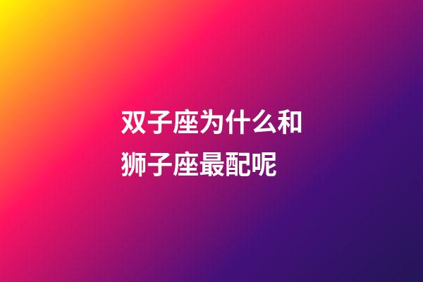 双子座为什么和狮子座最配呢-第1张-星座运势-玄机派