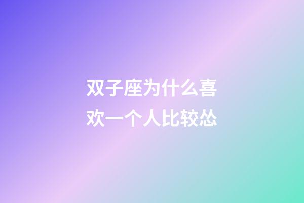 双子座为什么喜欢一个人比较怂-第1张-星座运势-玄机派