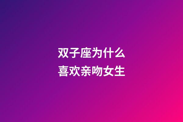双子座为什么喜欢亲吻女生-第1张-星座运势-玄机派