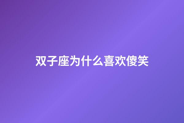 双子座为什么喜欢傻笑-第1张-星座运势-玄机派