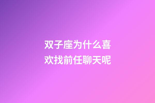 双子座为什么喜欢找前任聊天呢-第1张-星座运势-玄机派