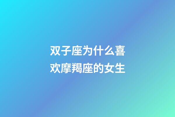 双子座为什么喜欢摩羯座的女生-第1张-星座运势-玄机派