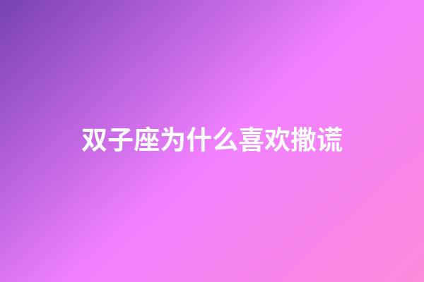 双子座为什么喜欢撒谎-第1张-星座运势-玄机派