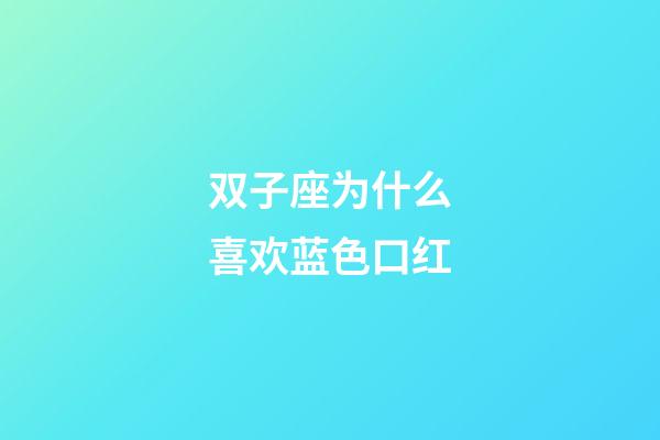 双子座为什么喜欢蓝色口红-第1张-星座运势-玄机派