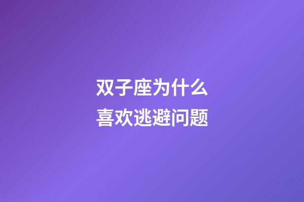 双子座为什么喜欢逃避问题-第1张-星座运势-玄机派
