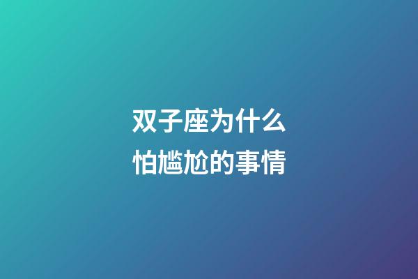 双子座为什么怕尴尬的事情-第1张-星座运势-玄机派