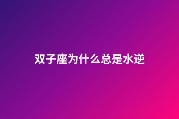 双子座为什么总是水逆-第1张-星座运势-玄机派