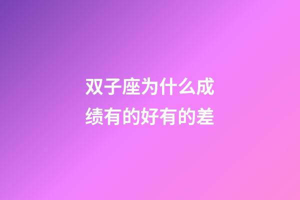 双子座为什么成绩有的好有的差-第1张-星座运势-玄机派