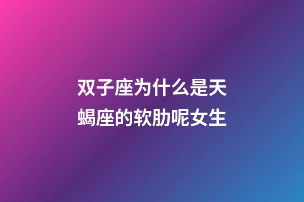 双子座为什么是天蝎座的软肋呢女生-第1张-星座运势-玄机派
