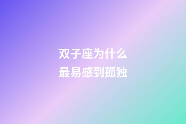 双子座为什么最易感到孤独-第1张-星座运势-玄机派