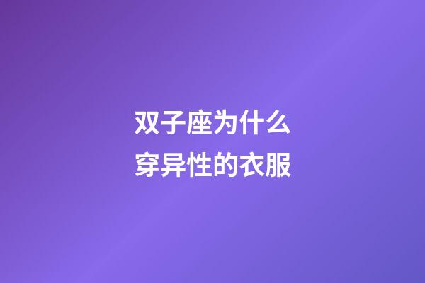 双子座为什么穿异性的衣服-第1张-星座运势-玄机派