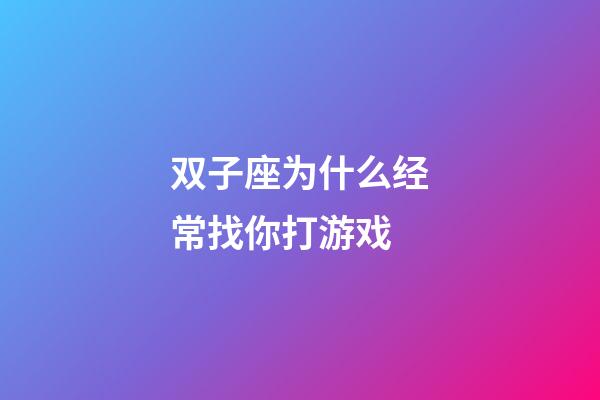 双子座为什么经常找你打游戏-第1张-星座运势-玄机派