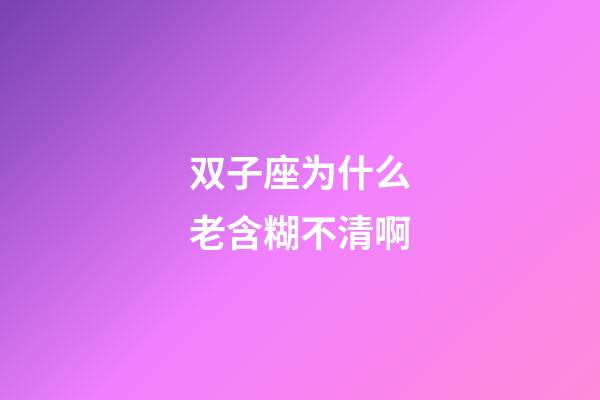 双子座为什么老含糊不清啊-第1张-星座运势-玄机派