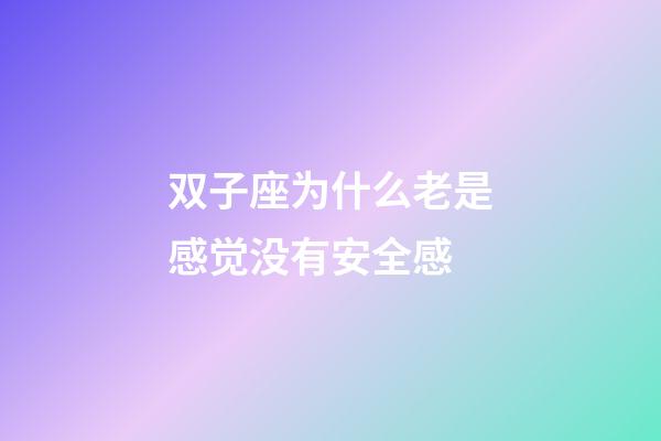 双子座为什么老是感觉没有安全感-第1张-星座运势-玄机派