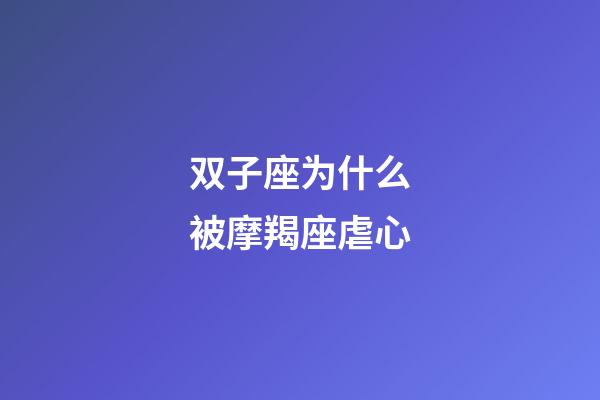 双子座为什么被摩羯座虐心-第1张-星座运势-玄机派