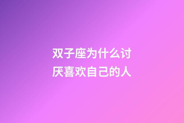 双子座为什么讨厌喜欢自己的人-第1张-星座运势-玄机派