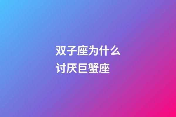 双子座为什么讨厌巨蟹座-第1张-星座运势-玄机派