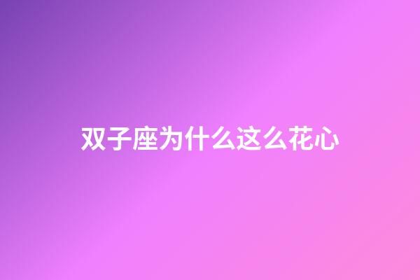 双子座为什么这么花心-第1张-星座运势-玄机派