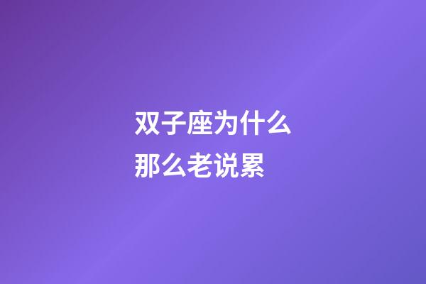 双子座为什么那么老说累-第1张-星座运势-玄机派