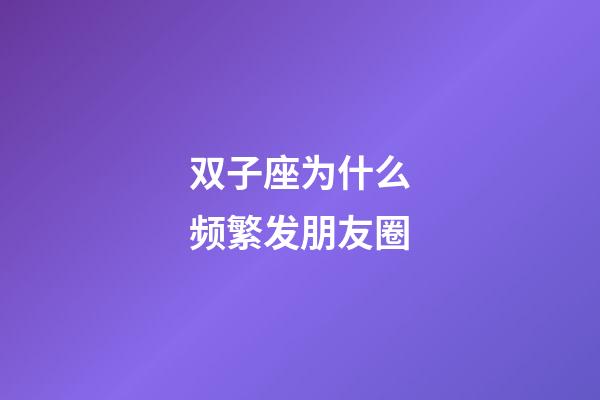 双子座为什么频繁发朋友圈-第1张-星座运势-玄机派