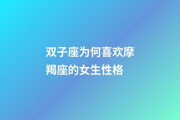 双子座为何喜欢摩羯座的女生性格-第1张-星座运势-玄机派