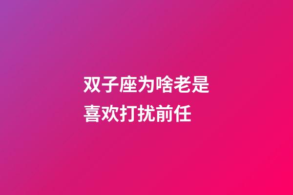 双子座为啥老是喜欢打扰前任-第1张-星座运势-玄机派