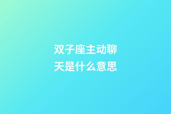 双子座主动聊天是什么意思-第1张-星座运势-玄机派