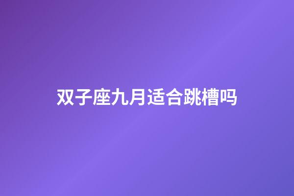 双子座九月适合跳槽吗-第1张-星座运势-玄机派