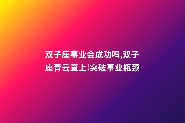 双子座事业会成功吗,双子座青云直上!突破事业瓶颈-第1张-观点-玄机派