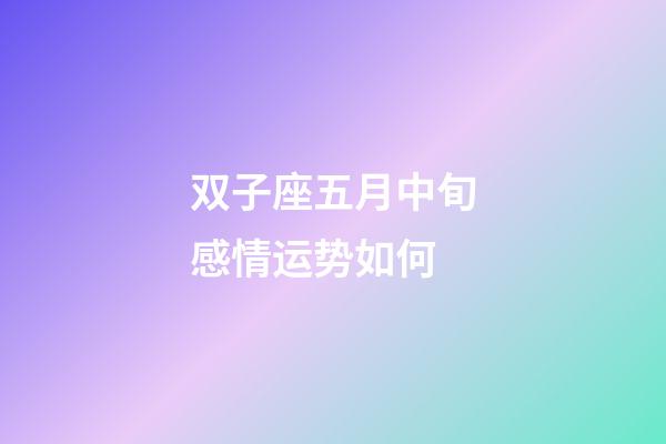 双子座五月中旬感情运势如何-第1张-星座运势-玄机派