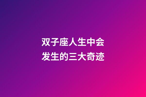 双子座人生中会发生的三大奇迹-第1张-星座运势-玄机派
