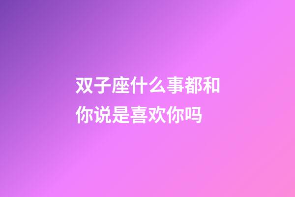 双子座什么事都和你说是喜欢你吗-第1张-星座运势-玄机派