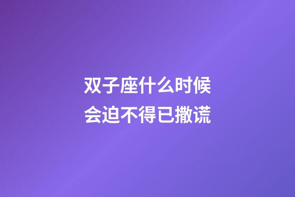 双子座什么时候会迫不得已撒谎-第1张-星座运势-玄机派