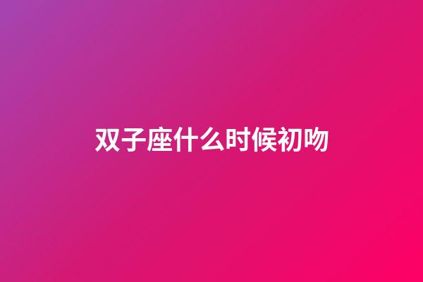 双子座什么时候初吻-第1张-星座运势-玄机派