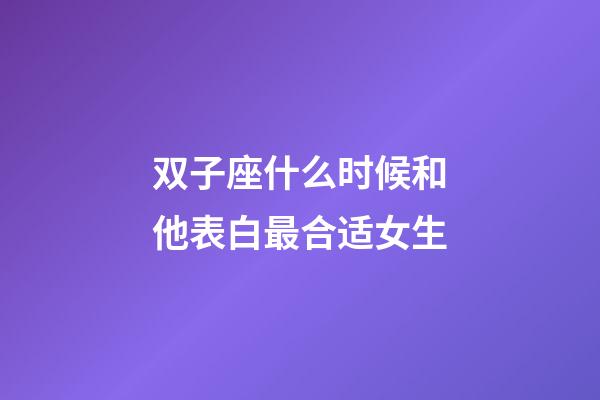 双子座什么时候和他表白最合适女生-第1张-星座运势-玄机派