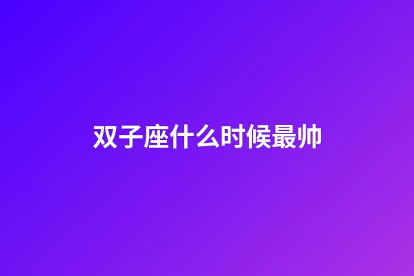双子座什么时候最帅-第1张-星座运势-玄机派