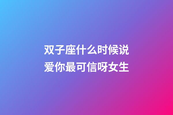 双子座什么时候说爱你最可信呀女生-第1张-星座运势-玄机派
